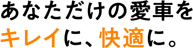 あなただけの愛車をキレイに、快適に。